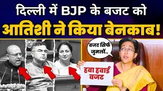 BJP के झूठे Delhi Budget को Atishi ने किया Expose | Rekha Gupta | BJP Expose