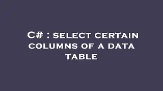 C# : select certain columns of a data table