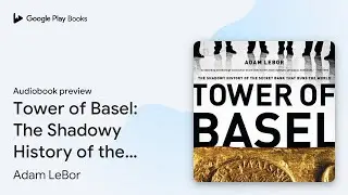 Tower of Basel: The Shadowy History of the&hellip; by Adam LeBor &middot; Audiobook preview