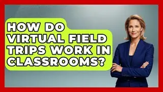 How Do Virtual Field Trips Work In Classrooms? - The Student Atlas