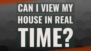 Can I view my house in real time?