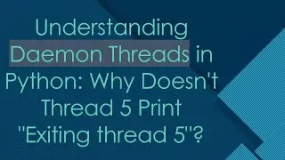 Understanding Daemon Threads in Python: Why Doesn't Thread 5 Print 