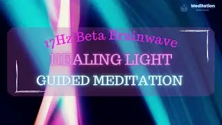 10 Minute Guided Healing Light Meditation | 17 Hz Binaural Beats | Beta Brainwave