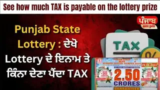 Punjab State Lottery   ਦੇਖੋ Lottery ਦੇ ਇਨਾਮ ਤੇ ਕਿੰਨਾ ਦੇਣਾ ਪੈਂਦਾ TAX