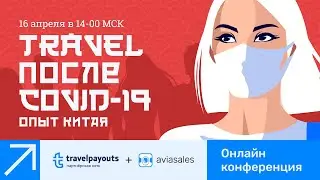 Онлайн-конференция Travelpayouts и Aviasales &laquo;Travel после COVID-19: опыт Китая&raquo;