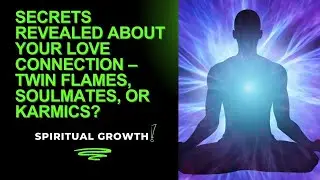 Spiritual Growth | Secrets Revealed About Your Love Connection &ndash; Twin Flames, Soulmates, or Karmics?