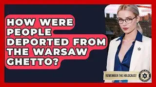 How Were People Deported From The Warsaw Ghetto? - Remember The Holocaust