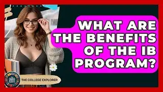 What Are The Benefits Of The IB Program? - The College Explorer