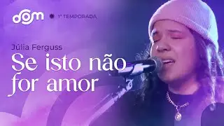 Se isto n&atilde;o for amor - J&uacute;lia Ferguss | Dom Reality - 1&ordf; Temporada