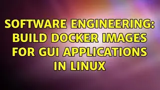 Software Engineering: Build docker images for GUI applications in Linux