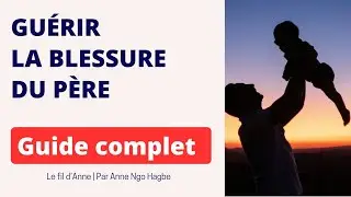 Guérir la blessure du père, le guide complet.