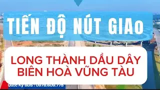Cập Nhật Tiến Độ Nút Giao Biên Hoà Vũng Tàu và Long Thành Dầu Dây 