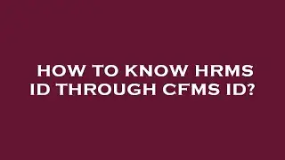 How to know hrms id through cfms id?
