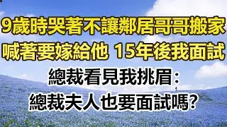 9歲時哭著不讓鄰居哥哥搬家，喊著要嫁給他，15年後我面試，總裁看見我挑眉：總裁夫人也要面試嗎？#幸福敲門 #為人處世 #生活經驗 #情感故事