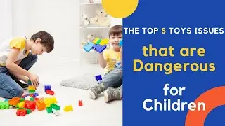 Dangerous Toys - The Top 5 Toy Issues that are Dangerous for Children | Unsafe Toys