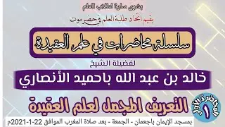 (1) محاضرة التعريف المجمل لعلم العقيدة..لفضيلة الشيخ / خالد بن عبد الله باحميد الأنصاري