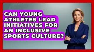 Can Young Athletes Lead Initiatives For An Inclusive Sports Culture? - The Youth Coaching Lab