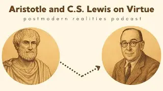 Aristotle And C.S. Lewis on Virtue (Postmodern Realities Podcast)