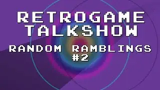 Retrogame Talkshow - Random Ramblings #2