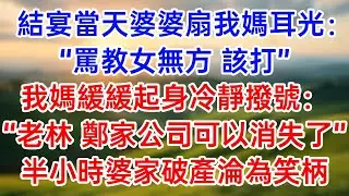 結宴當天婆婆扇我媽耳光：“罵教女無方 該打！”我媽緩緩起身冷靜撥號：“老林！鄭家公司可以消失了！”半小時婆家破產淪為笑柄！#幸福生活#為人處世#生活經驗#情感故事#婆媳故事#子女孝順#孝順#子女不孝