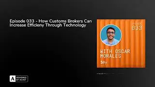 Episode 033 - How Customs Brokers Can Increase Efficieny Through Technology