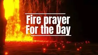 FIRE PRAYER FOR THE DAY