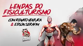 Lendas do Fisiculturismo com Renato Ventura e Edson Serafim #09