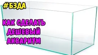#БЗДА №1 КАК СДЕЛАТЬ ДЕШЕВЫЙ АКВАРИУМ