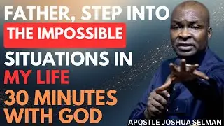 FATHER GOD, STEP INTO THE IMPOSSIBLE SITUATIONS IN MY LIFE | APOSTLE JOSHUA SELMAN
