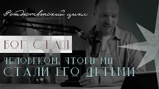 Бог стал человеком, чтобы мы стали Его детьми | Рождественский цикл, 19-й выпуск