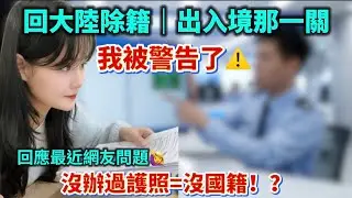 陸配回大陸除籍｜出入境那ㄧ關，我被警告了⚠️？回應最近網友問題🙋‍♀️沒辦過中國護照=沒國籍！？影片發出會被…？