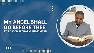 MY ANGEL SHALL GO BEFORE THEE BY PASTOR GEORGE MUSEMAKWELI SUNDAY Service 09 July 2023
