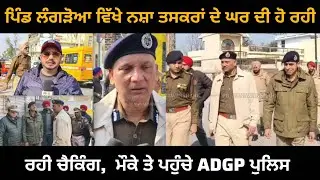 ਨਵਾਂਸ਼ਹਿਰ : ਪਿੰਡ ਲੰਗੜੋਆ ਵਿੱਖੇ ਨ'ਸ਼ਾ ਤ'ਸ'ਕ'ਰਾਂ ਦੇ ਘਰ ਦੀ ਹੋ ਰਹੀ ਚੈਕਿੰਗ ਮੌਕੇ ਤੇ ਪਹੁੰਚੇ ADGP ਪੁਲਿਸ।
