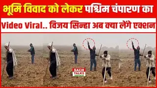 भूमि विवाद को लेकर पश्चिम चंपारण का Video Viral.. Vijay Kumar Sinha  अब क्या लेंगे Action