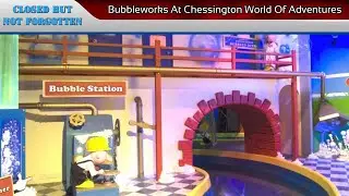 Closed But Not Forgotten - Bubbleworks At Chessington World Of Adventures