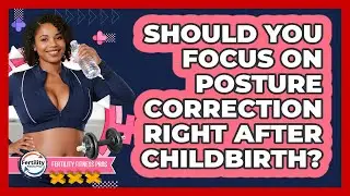 Should You Focus On Posture Correction Right After Childbirth? - Fertility Fitness Pro