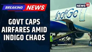 EXCLUSIVE Report | Government Introduces Airfare Caps Amid IndiGo Flight Disruptions | News18