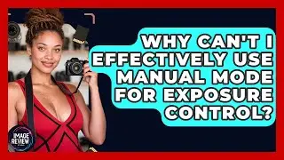 Why Can't I Effectively Use Manual Mode For Exposure Control? - Image Review Studio