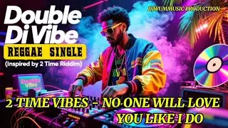 2 TIME VIBES &ndash;NO ONE WILL LOVE YOU LIKE I DO  | Double Di Vibe Reggae  (Inspired by 2 Time Riddim) 