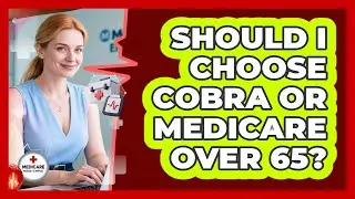 Should I Choose COBRA Or Medicare Over 65? - Medicare Made Simple Guide
