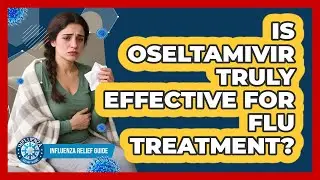 Is Oseltamivir Truly Effective For Flu Treatment? - Influenza Relief Guide