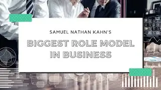 Samuel Nathan Kahn's Biggest Role Model in Business - Manchester, UK Businessman