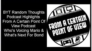 BYT Random Thoughts Podcast Highlights, FACPOV Who's Voicing Mario And Who What's Next For Bond