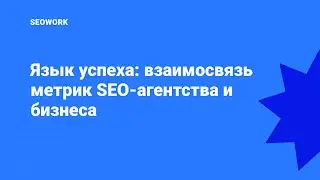 Язык успеха: взаимосвязь метрик SEO-агентства и бизнеса