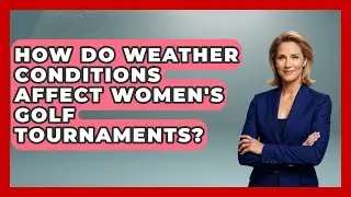 How Do Weather Conditions Affect Women's Golf Tournaments? | Golfing Galz Club News