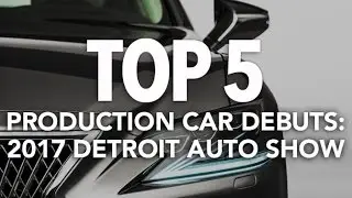 Top 5 Production Car Debuts of the 2017 Detroit Auto Show