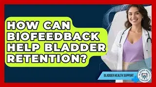 How Can Biofeedback Help Bladder Retention? - Bladder Health Support