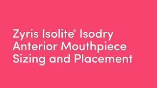 Zyris Isolite&reg; Isodry - Anterior Mouthpiece Sizing and Placement