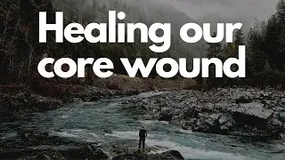 Healing our core wound - Non duality Awakening