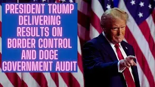 President Trump Delivering Results On Border Control And DOGE Government Audit